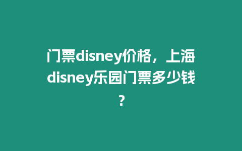 門票disney價格，上海disney樂園門票多少錢？