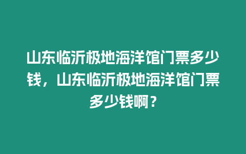 山東臨沂極地海洋館門票多少錢，山東臨沂極地海洋館門票多少錢??？