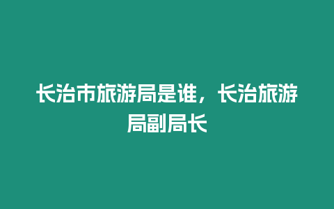 長治市旅游局是誰，長治旅游局副局長