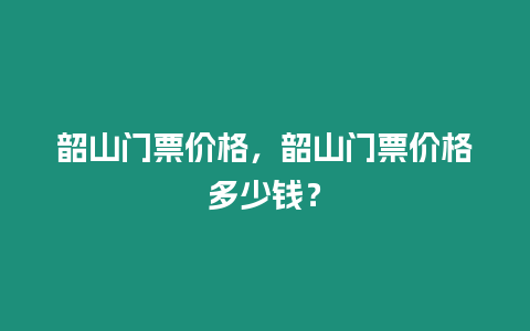 韶山門票價格，韶山門票價格多少錢？