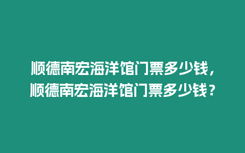 順德南宏海洋館門票多少錢，順德南宏海洋館門票多少錢？