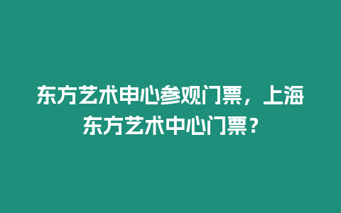 東方藝術(shù)申心參觀門票，上海東方藝術(shù)中心門票？