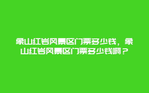 象山紅巖風(fēng)景區(qū)門票多少錢，象山紅巖風(fēng)景區(qū)門票多少錢啊？