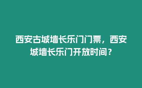 西安古城墻長(zhǎng)樂(lè)門(mén)門(mén)票，西安城墻長(zhǎng)樂(lè)門(mén)開(kāi)放時(shí)間？