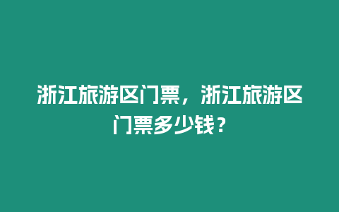 浙江旅游區門票，浙江旅游區門票多少錢？