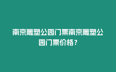 南京雕塑公園門(mén)票南京雕塑公園門(mén)票價(jià)格？