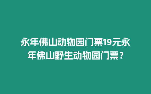 永年佛山動物園門票19元永年佛山野生動物園門票？