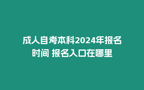 成人自考本科2024年報名時間 報名入口在哪里