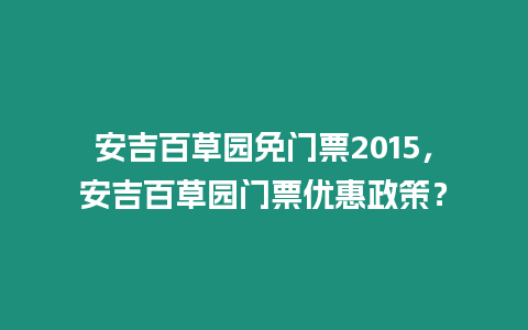 安吉百草園免門票2015，安吉百草園門票優惠政策？