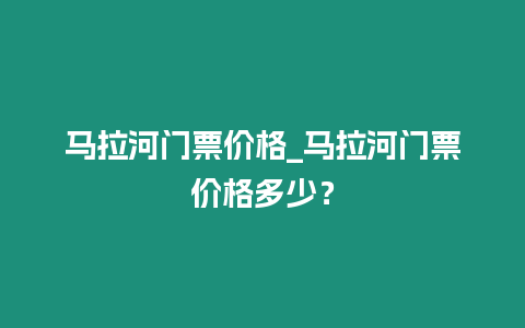 馬拉河門票價格_馬拉河門票價格多少？