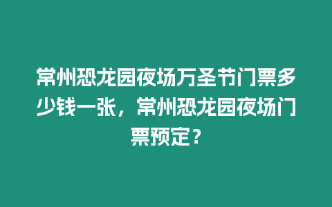 常州恐龍園夜場萬圣節(jié)門票多少錢一張，常州恐龍園夜場門票預(yù)定？