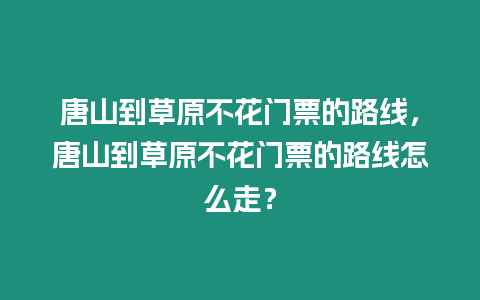 唐山到草原不花門票的路線，唐山到草原不花門票的路線怎么走？