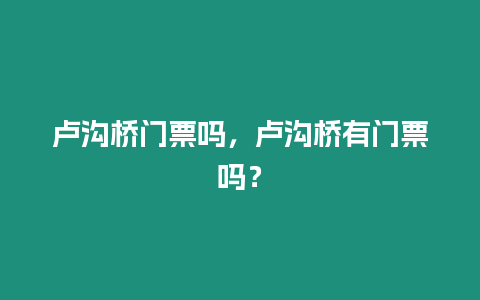 盧溝橋門票嗎，盧溝橋有門票嗎？