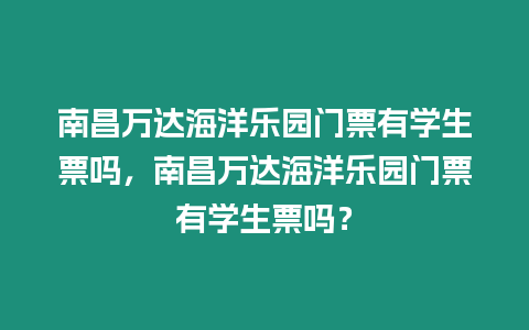 南昌萬達(dá)海洋樂園門票有學(xué)生票嗎，南昌萬達(dá)海洋樂園門票有學(xué)生票嗎？