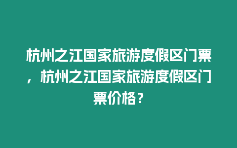 杭州之江國家旅游度假區門票，杭州之江國家旅游度假區門票價格？