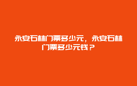 永安石林門票多少元，永安石林門票多少元錢？