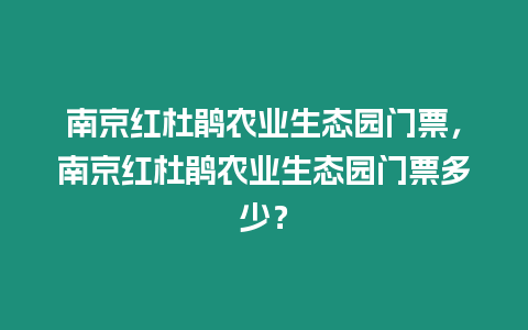 南京紅杜鵑農業生態園門票，南京紅杜鵑農業生態園門票多少？