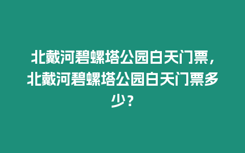 北戴河碧螺塔公園白天門票，北戴河碧螺塔公園白天門票多少？