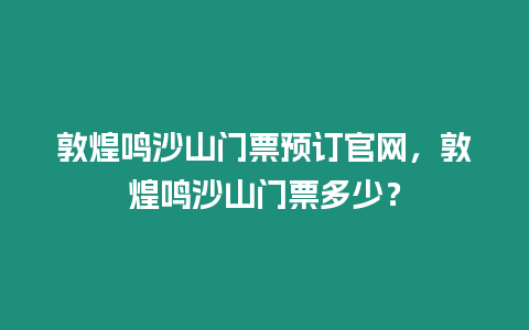 敦煌鳴沙山門票預訂官網，敦煌鳴沙山門票多少？