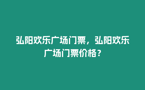 弘陽歡樂廣場門票，弘陽歡樂廣場門票價格？