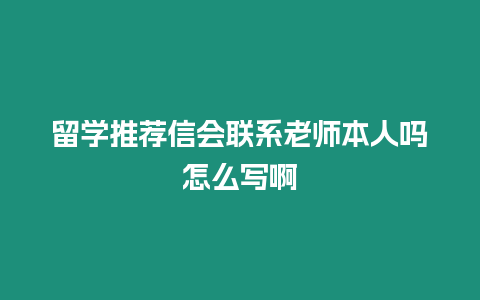 留學(xué)推薦信會聯(lián)系老師本人嗎怎么寫啊