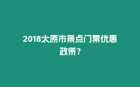 2018太原市景點門票優惠政策？