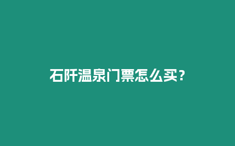 石阡溫泉門票怎么買？