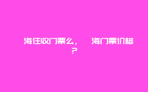 邛海住收門票么，邛海門票價格？