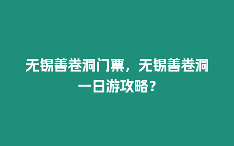 無錫善卷洞門票，無錫善卷洞一日游攻略？