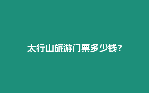 太行山旅游門票多少錢？