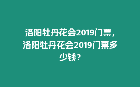 洛陽(yáng)牡丹花會(huì)2019門(mén)票，洛陽(yáng)牡丹花會(huì)2019門(mén)票多少錢(qián)？