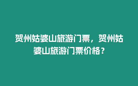 賀州姑婆山旅游門票，賀州姑婆山旅游門票價格？