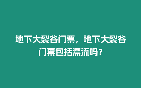 地下大裂谷門票，地下大裂谷門票包括漂流嗎？