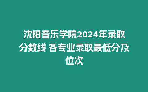 沈陽音樂學院2024年錄取分數線 各專業錄取最低分及位次