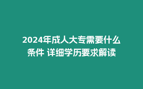 2024年成人大專(zhuān)需要什么條件 詳細(xì)學(xué)歷要求解讀