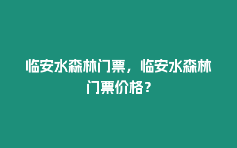 臨安水森林門票，臨安水森林門票價格？