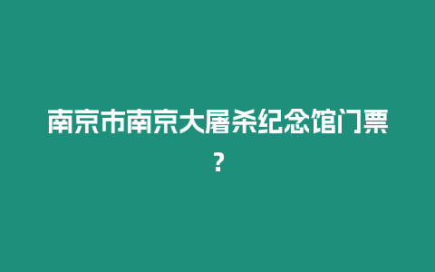 南京市南京大屠殺紀念館門票？