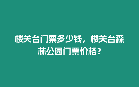 樓關臺門票多少錢，樓關臺森林公園門票價格？