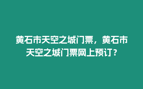 黃石市天空之城門票，黃石市天空之城門票網(wǎng)上預(yù)訂？