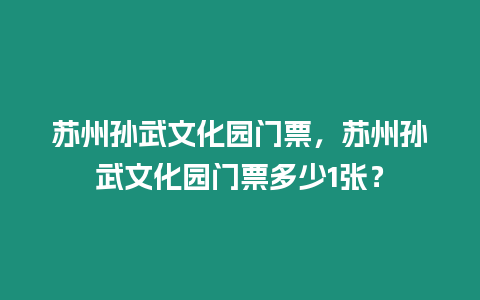 蘇州孫武文化園門票，蘇州孫武文化園門票多少1張？