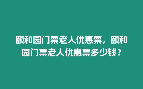 頤和園門票老人優惠票，頤和園門票老人優惠票多少錢？