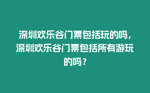 深圳歡樂谷門票包括玩的嗎，深圳歡樂谷門票包括所有游玩的嗎？