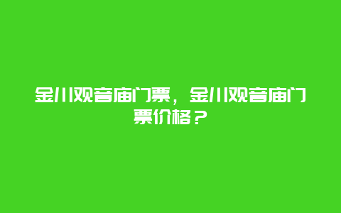 金川觀音廟門票，金川觀音廟門票價(jià)格？