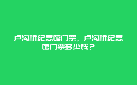 盧溝橋紀(jì)念館門票，盧溝橋紀(jì)念館門票多少錢？