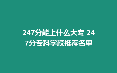 247分能上什么大專 247分專科學校推薦名單