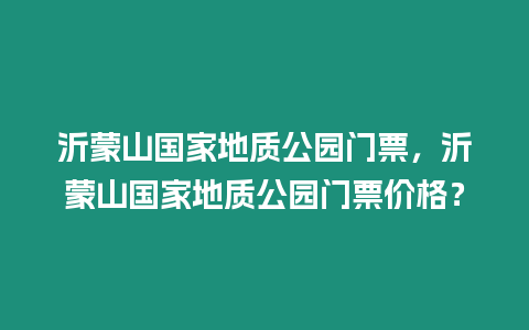 沂蒙山國家地質(zhì)公園門票，沂蒙山國家地質(zhì)公園門票價格？