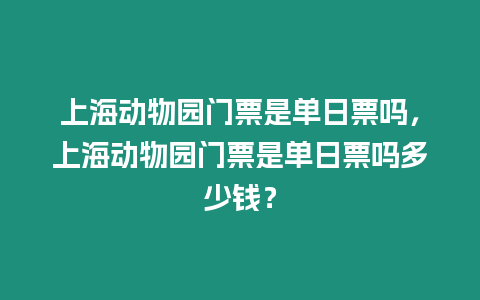 上海動(dòng)物園門票是單日票嗎，上海動(dòng)物園門票是單日票嗎多少錢？