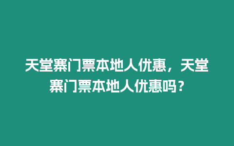 天堂寨門(mén)票本地人優(yōu)惠，天堂寨門(mén)票本地人優(yōu)惠嗎？