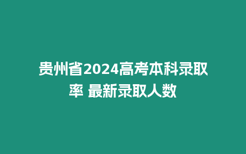 貴州省2024高考本科錄取率 最新錄取人數