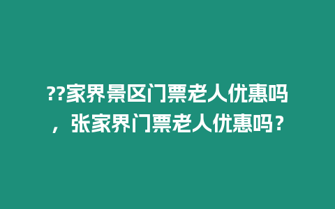 ??家界景區門票老人優惠嗎，張家界門票老人優惠嗎？